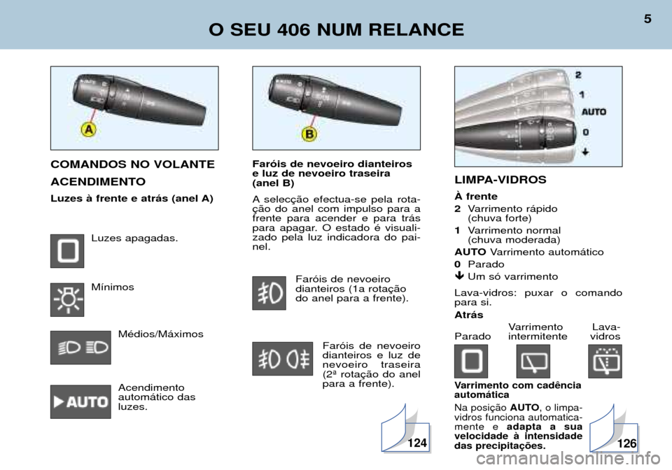 Peugeot 406 Break 2002  Manual do proprietário (in Portuguese) Faróis de nevoeiro dianteiros e luz de nevoeiro traseira (anel B) 
A selecção efectua-se pela rota- ção do anel com impulso para afrente para acender e para trás
para apagar. O estado é visuali