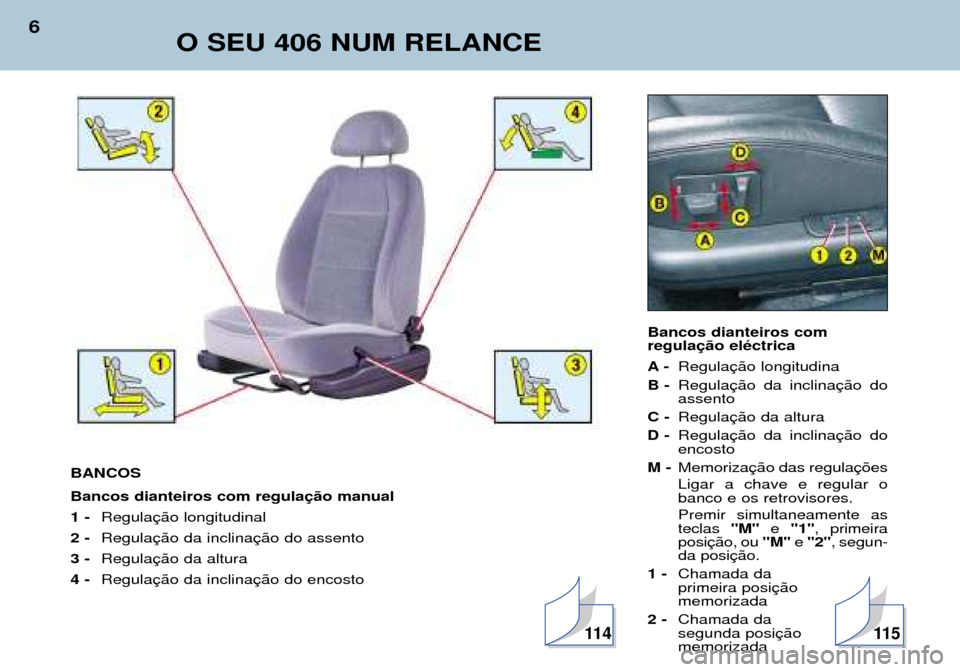 Peugeot 406 Break 2002  Manual do proprietário (in Portuguese) Bancos dianteiros com  regulação eléctrica 
A- Regulação longitudina
B - Regulação da inclinação do assento
C - Regulação da altura
D - Regulação da inclinação doencosto
M - Memorizaç�