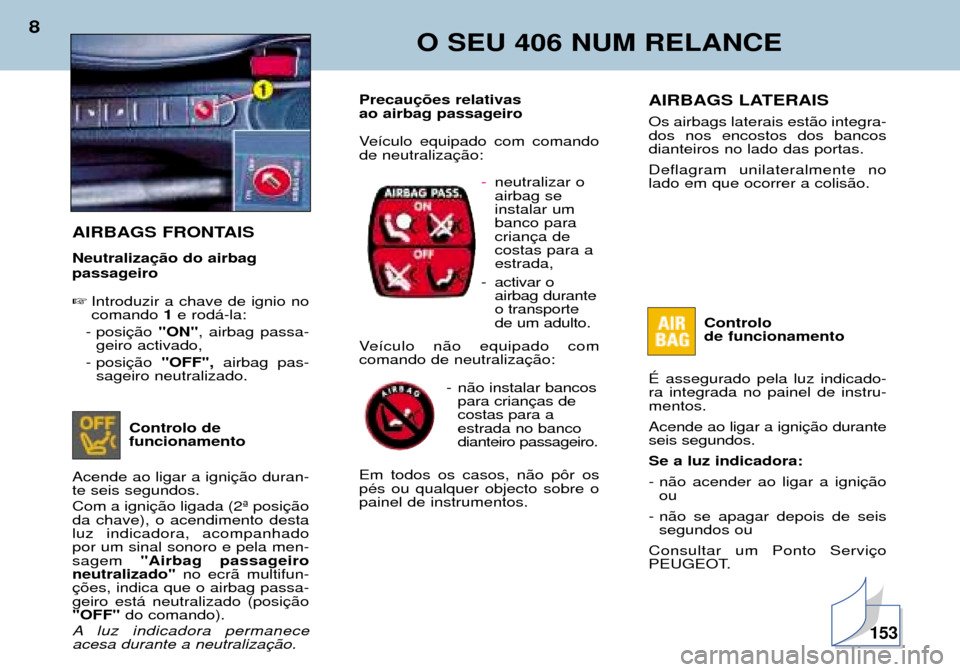 Peugeot 406 Break 2002  Manual do proprietário (in Portuguese) O SEU 406 NUM RELANCE
8
AIRBAGS LATERAIS Os airbags laterais estão integra- dos nos encostos dos bancosdianteiros no lado das portas. Deflagram unilateralmente no lado em que ocorrer a colisão.Contr