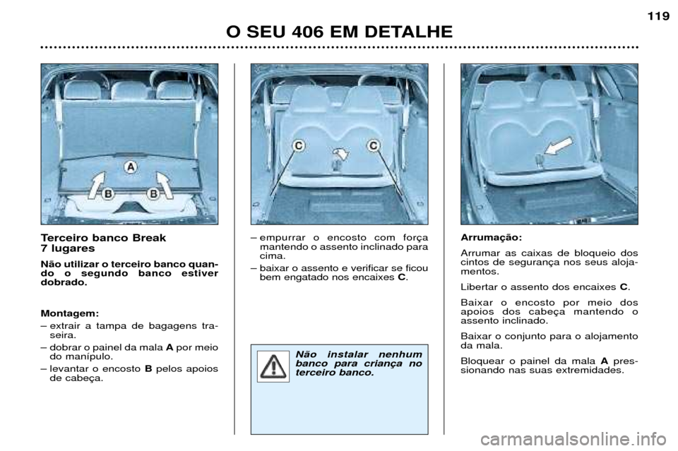 Peugeot 406 Break 2002 Manual do proprietário (in Portuguese) Terceiro banco Break 7 lugares Não utilizar o terceiro banco quan- do o segundo banco estiverdobrado. Montagem:
– extrair a tampa de bagagens tra-seira.
– dobrar o painel da mala Apor meio
do Peugeot 406 Break 2002 Manual do proprietário (in Portuguese) Terceiro banco Break 7 lugares Não utilizar o terceiro banco quan- do o segundo banco estiverdobrado. Montagem:
– extrair a tampa de bagagens tra-seira.
– dobrar o painel da mala Apor meio
do