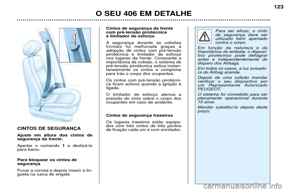 Peugeot 406 Break 2002 Manual do proprietário (in Portuguese) CINTOS DE SEGURANÇA Ajuste em altura dos cintos de segurança da frente: Apertar o comando 1e deslizá-lo
para baixo. Para bloquear os cintos de segurança Puxar a correia e depois inserir a lin- gu Peugeot 406 Break 2002 Manual do proprietário (in Portuguese) CINTOS DE SEGURANÇA Ajuste em altura dos cintos de segurança da frente: Apertar o comando 1e deslizá-lo
para baixo. Para bloquear os cintos de segurança Puxar a correia e depois inserir a lin- gu