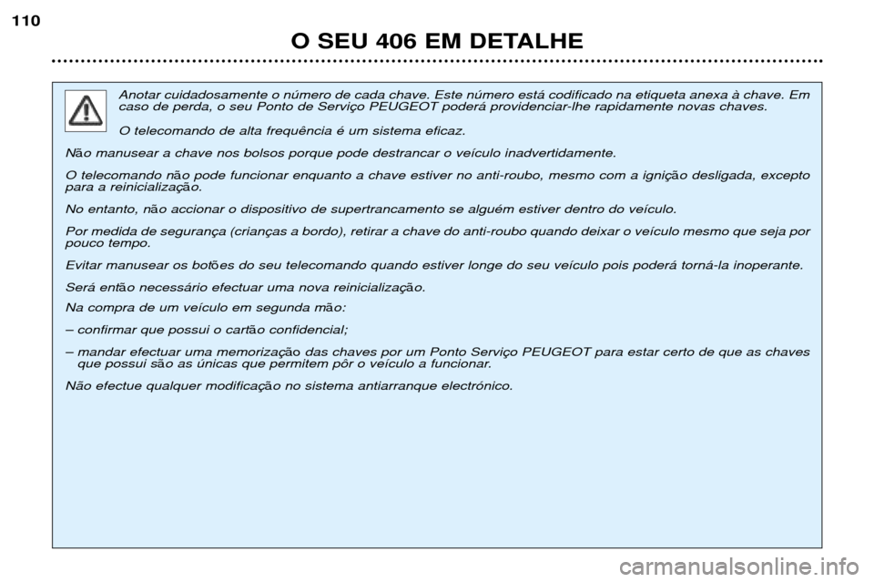 Peugeot 406 Break 2002 Manual do proprietário (in Portuguese) O SEU 406 EM DETALHE
110
Anotar cuidadosamente o número de cada chave. Este número está codificado na etiqueta anexa à chave. Em
caso de perda, o seu Ponto de Serviço PEUGEOT poderá providencia Peugeot 406 Break 2002 Manual do proprietário (in Portuguese) O SEU 406 EM DETALHE
110
Anotar cuidadosamente o número de cada chave. Este número está codificado na etiqueta anexa à chave. Em
caso de perda, o seu Ponto de Serviço PEUGEOT poderá providencia