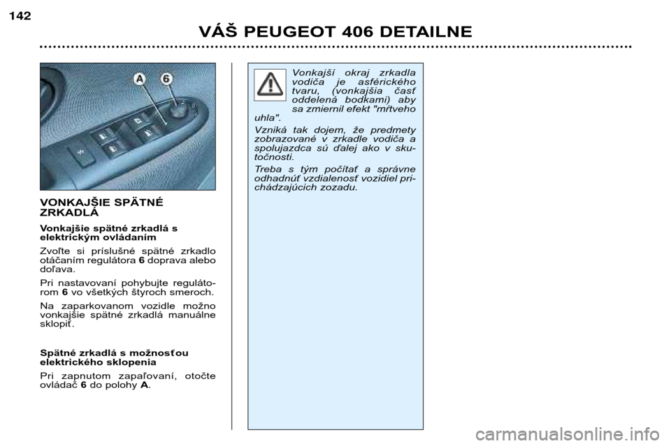 Peugeot 406 Break 2002  Užívateľská príručka (in Slovak) VONKAJŠIE SPÄTNÉ ZRKADLÁ 
Vonkajšie spätné zrkadlá s  
elektrickým ovládaním 
Zvoľte  si  príslušné  spätné  zrkadlo 
otáčaním regulátora 6doprava alebo
doľava. 
Pri  nastavovan