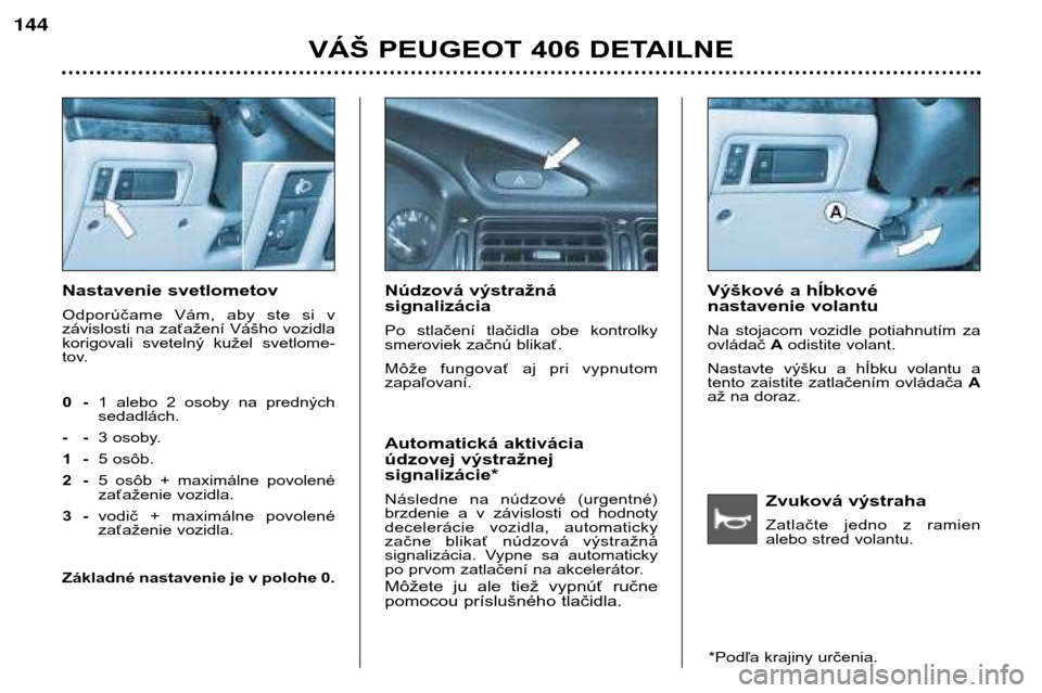 Peugeot 406 Break 2002  Užívateľská príručka (in Slovak) Zvuková výstraha 
Zatlačte  jedno  z  ramien 
alebo stred volantu.
Nastavenie svetlometov 
Odporúčame  Vám,  aby  ste  si  v 
závislosti na zaťažení Vášho vozidla
korigovali  svetelný  ku