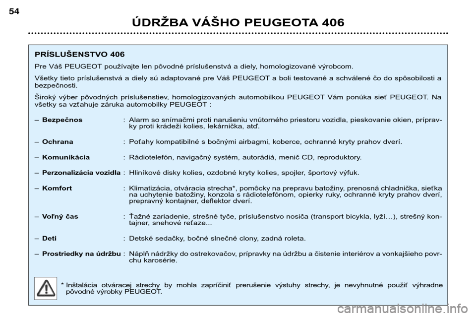 Peugeot 406 Break 2002  Užívateľská príručka (in Slovak) ÚDRŽBA VÁŠHO PEUGEOTA 406
54
PRÍSLUŠENSTVO 406 
Pre Váš PEUGEOT používajte len pôvodné príslušenstvá a diely, homologizované výrobcom.
Všetky tieto príslušenstvá a diely sú adapt