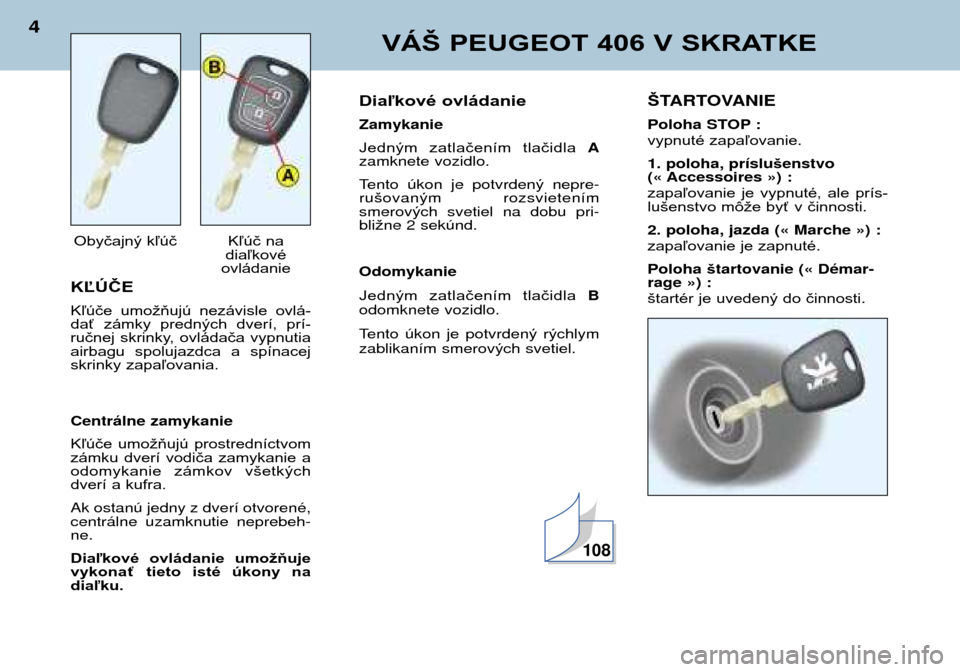 Peugeot 406 Break 2002  Užívateľská príručka (in Slovak) KĽÚČE 
Kľúče  umožňujú  nezávisle  ovlá- 
dať  zámky  predných  dverí,  prí-
ručnej  skrinky,  ovládača  vypnutia
airbagu  spolujazdca  a  spínacej
skrinky zapaľovania. Centr‡ln
