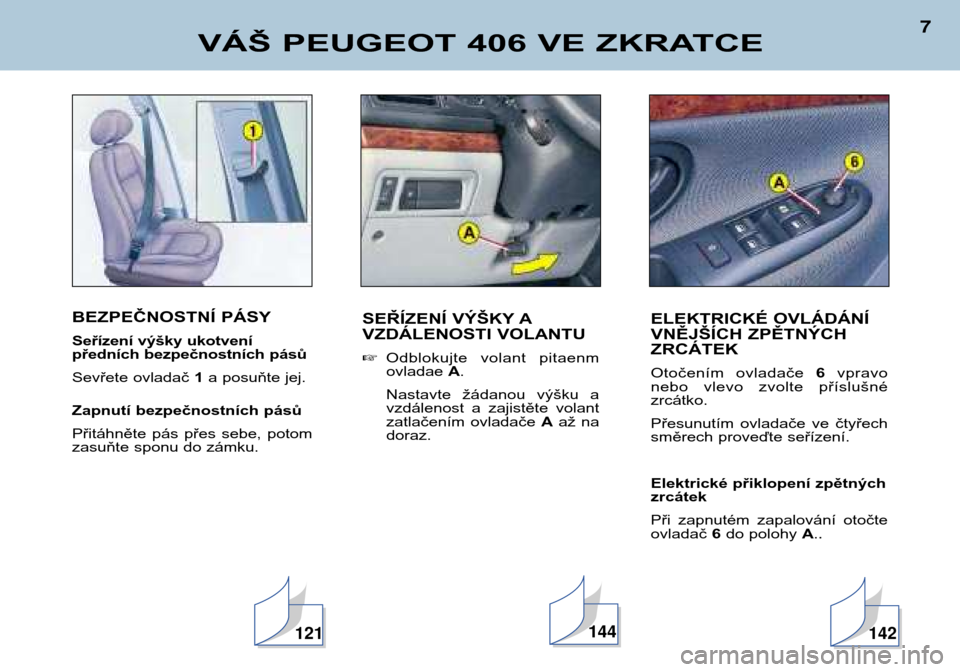 Peugeot 406 Break 2002  Návod k obsluze (in Czech) BEZPEČNOSTNÍ PÁSY 
Seřízení výšky ukotvení  
předních bezpečnostních pásů 
Sevřete ovladač 1a posuňte jej.
Zapnutí bezpečnostních pásů
Přitáhněte  pás  přes  sebe,  potom 
