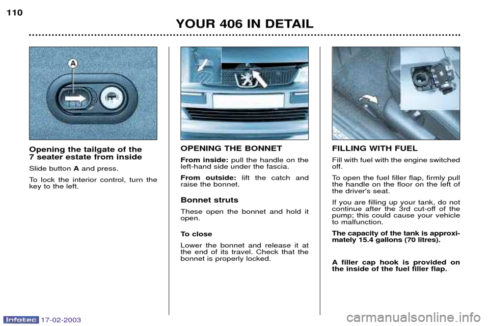 Peugeot 406 Break Dag 2003 Owners Manual 17-02-2003
OPENING THE BONNET From inside:pull the handle on the
left-hand side under the fascia.From outside: lift the catch and
raise the bonnet. Bonnet struts These open the bonnet and hold it open Peugeot 406 Break Dag 2003 Owners Manual 17-02-2003
OPENING THE BONNET From inside:pull the handle on the
left-hand side under the fascia.From outside: lift the catch and
raise the bonnet. Bonnet struts These open the bonnet and hold it open