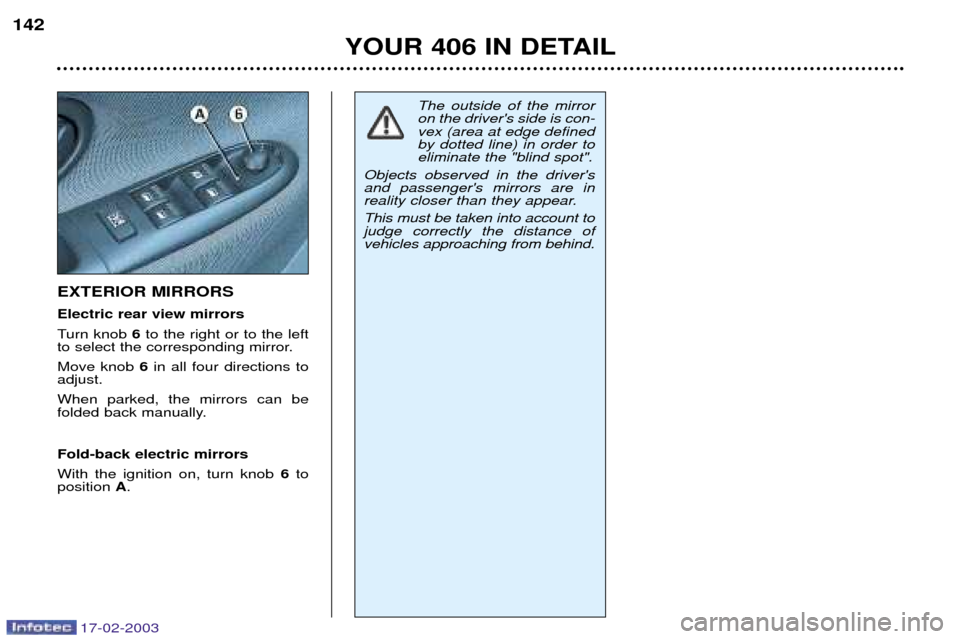 Peugeot 406 Break Dag 2003 Owners Manual 17-02-2003
EXTERIOR MIRRORS Electric rear view mirrors
Turn knob 6to the right or to the left
to select the corresponding mirror.Move knob 6in all four directions to
adjust.When parked, the mirrors Peugeot 406 Break Dag 2003 Owners Manual 17-02-2003
EXTERIOR MIRRORS Electric rear view mirrors
Turn knob 6to the right or to the left
to select the corresponding mirror.Move knob 6in all four directions to
adjust.When parked, the mirrors