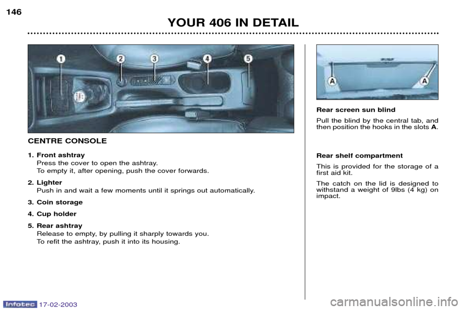 Peugeot 406 Break Dag 2003  Owners Manual 17-02-2003
CENTRE CONSOLERear shelf compartment This is provided for the storage of a first aid kit. The catch on the lid is designed to withstand a weight of 9lbs (4 kg) onimpact.
Rear screen sun bli