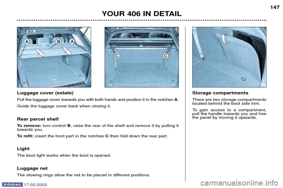 Peugeot 406 Break Dag 2003  Owners Manual 17-02-2003
Luggage cover (estate) Pull the luggage cover towards you with both hands and position it in the notches A.
Guide the luggage cover back when closing it.  Storage compartmentsThere are two 