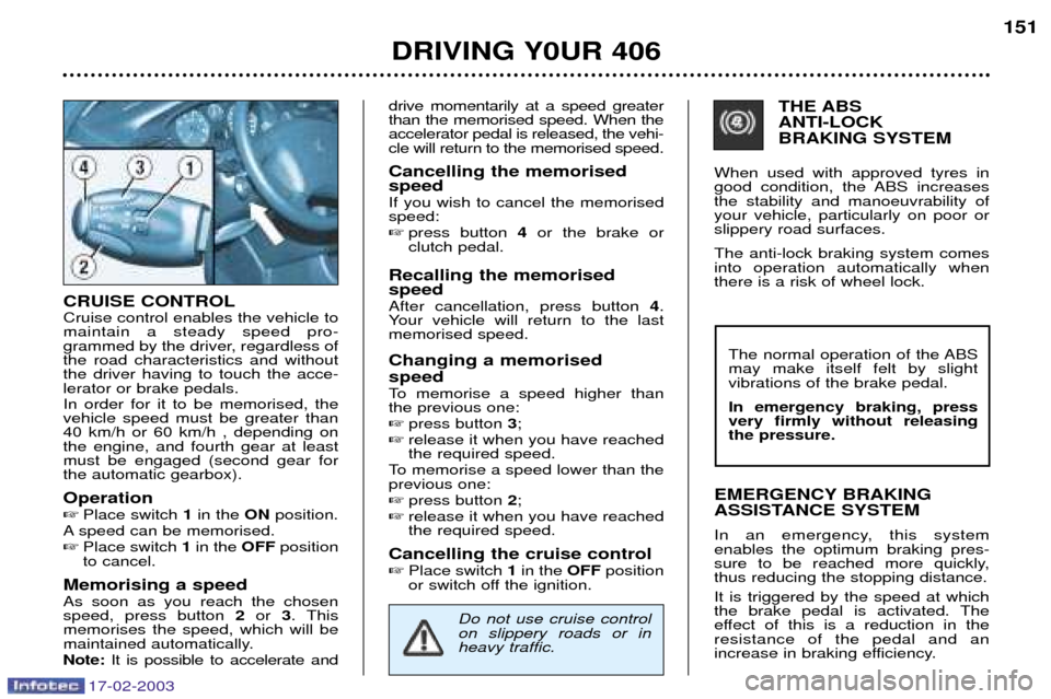 Peugeot 406 Break Dag 2003  Owners Manual 17-02-2003
CRUISE CONTROL Cruise control enables the vehicle to maintain a steady speed pro-
grammed by the driver, regardless ofthe road characteristics and withoutthe driver having to touch the acce