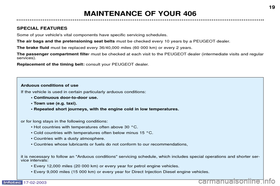 Peugeot 406 Break Dag 2003 User Guide 17-02-2003
SPECIAL FEATURES Some of your vehicles vital components have specific servicing schedules. The air bags and the pretensioning seat beltsmust be checked every 10 years by a PEUGEOT dealer. 