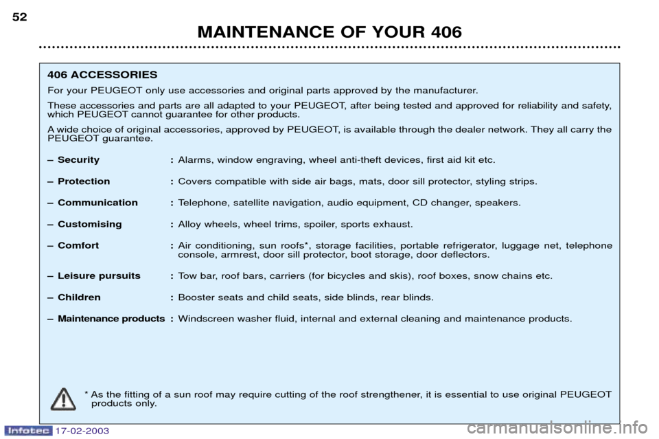 Peugeot 406 Break Dag 2003 Owners Manual 17-02-2003
MAINTENANCE OF YOUR 406
52
406 ACCESSORIES
For your PEUGEOT only use accessories and original parts approved by the manufacturer.
These accessories and parts are all adapted to your PEUGEO Peugeot 406 Break Dag 2003 Owners Manual 17-02-2003
MAINTENANCE OF YOUR 406
52
406 ACCESSORIES
For your PEUGEOT only use accessories and original parts approved by the manufacturer.
These accessories and parts are all adapted to your PEUGEO