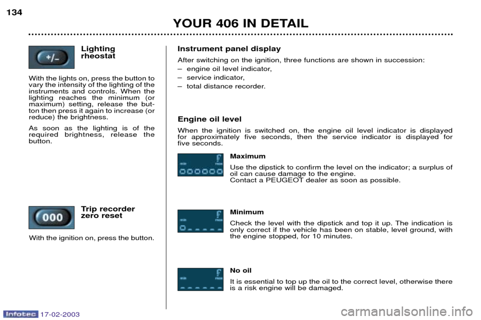 Peugeot 406 Break Dag 2003  Owners Manual 17-02-2003
Lighting  rheostat
With the lights on, press the button to vary the intensity of the lighting of theinstruments and controls. When thelighting reaches the minimum (ormaximum) setting, relea