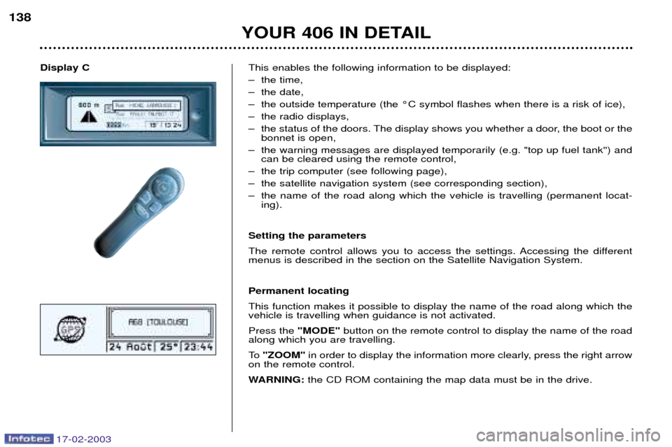 Peugeot 406 Break Dag 2003 Owners Guide 17-02-2003
Display CThis enables the following information to be displayed:
Ð the time,
Ð the date,
Ð the outside temperature (the ¡C symbol flashes when there is a risk of ice),
Ð the radio di Peugeot 406 Break Dag 2003 Owners Guide 17-02-2003
Display CThis enables the following information to be displayed:
Ð the time,
Ð the date,
Ð the outside temperature (the ¡C symbol flashes when there is a risk of ice),
Ð the radio di