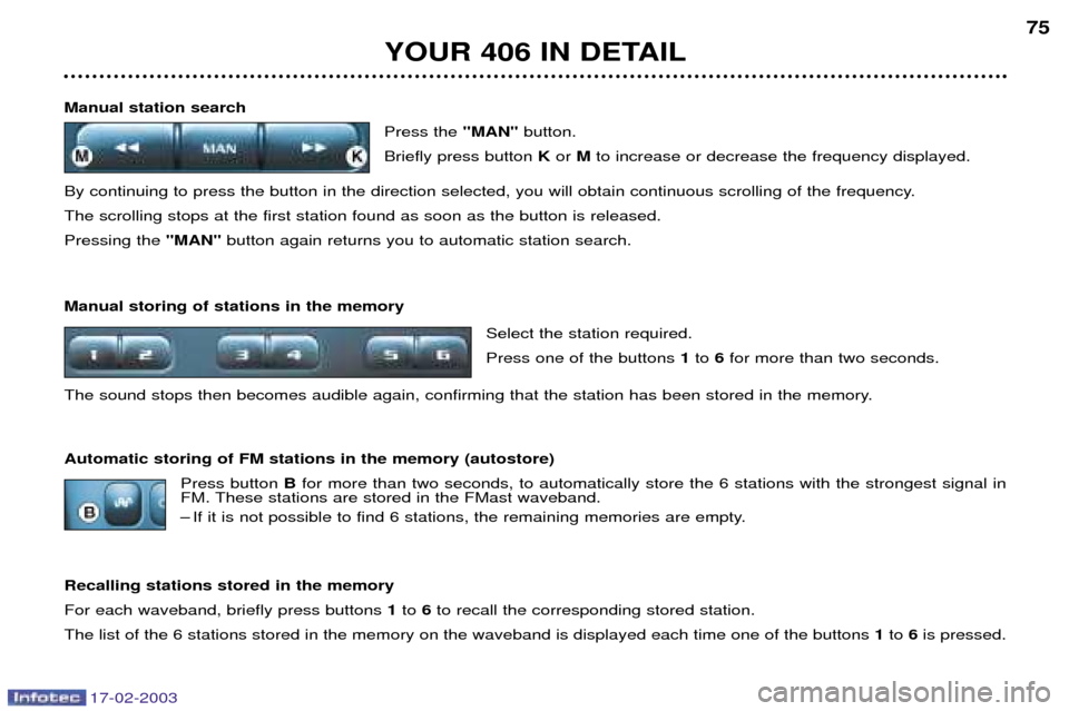 Peugeot 406 Break Dag 2003 Workshop Manual 17-02-2003
Manual station searchPress the "MAN"button.
Briefly press button Kor Mto increase or decrease the frequency displayed.
By continuing to press the button in the direction selected, you wil Peugeot 406 Break Dag 2003 Workshop Manual 17-02-2003
Manual station searchPress the "MAN"button.
Briefly press button Kor Mto increase or decrease the frequency displayed.
By continuing to press the button in the direction selected, you wil