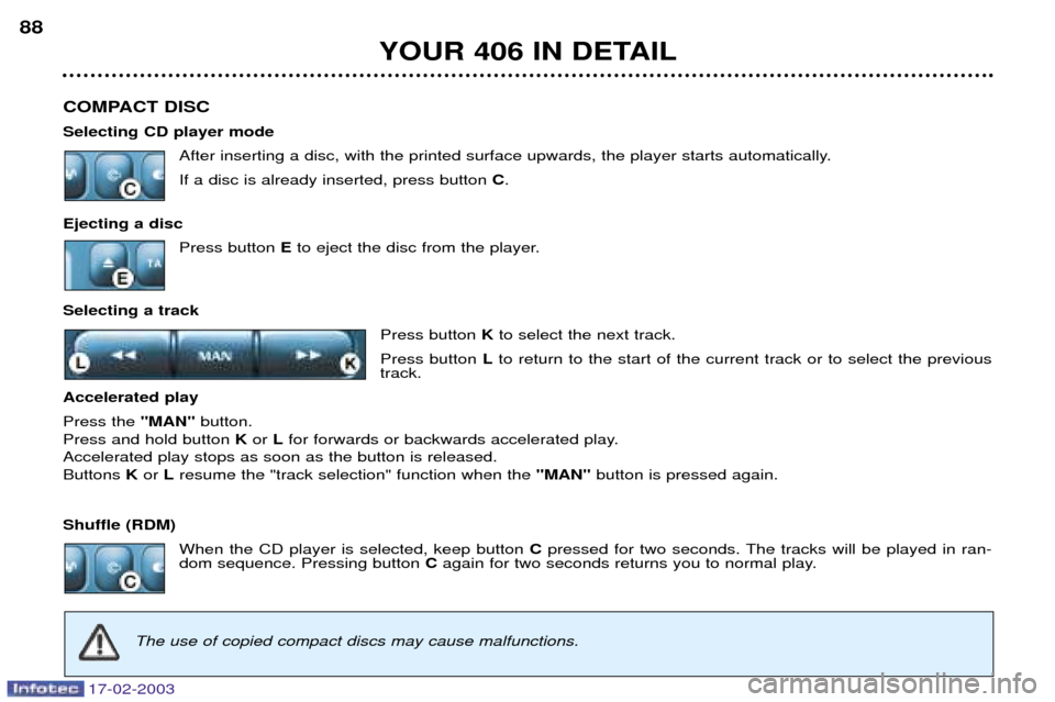 Peugeot 406 Break Dag 2003  Owners Manual 17-02-2003
COMPACT DISC Selecting CD player modeAfter inserting a disc, with the printed surface upwards, the player starts automatically.If a disc is already inserted, press button  C.
Ejecting a dis