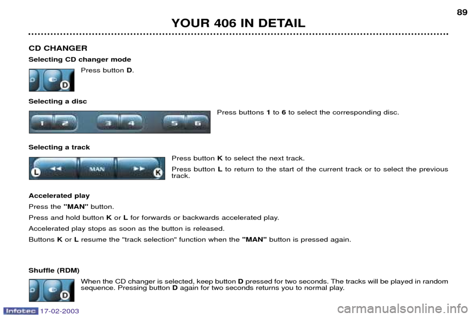 Peugeot 406 Break Dag 2003  Owners Manual 17-02-2003
CD CHANGER  Selecting CD changer modePress button D.
Selecting a disc Press buttons 1to  6to select the corresponding disc.
Selecting a track Press button Kto select the next track.
Press b