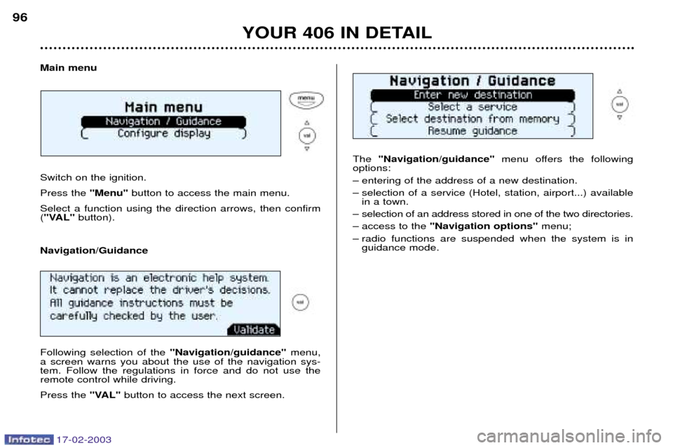 Peugeot 406 Break Dag 2003 Manual PDF 17-02-2003
Main menu Switch on the ignition. Press the "Menu"button to access the main menu.
Select a function using the direction arrows, then confirm ( "VAL" button). The
"Navigation/guidance" menu Peugeot 406 Break Dag 2003 Manual PDF 17-02-2003
Main menu Switch on the ignition. Press the "Menu"button to access the main menu.
Select a function using the direction arrows, then confirm ( "VAL" button). The
"Navigation/guidance" menu