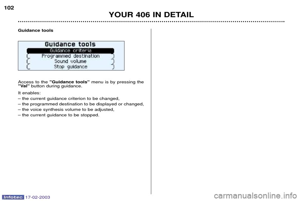 Peugeot 406 Break Dag 2003 Manual PDF 17-02-2003
YOUR 406 IN DETAIL
102
Guidance tools Access to the "Guidance tools" menu is by pressing the
"Val" button during guidance.
It enables:
Ð the current guidance criterion to be changed,
Ð Peugeot 406 Break Dag 2003 Manual PDF 17-02-2003
YOUR 406 IN DETAIL
102
Guidance tools Access to the "Guidance tools" menu is by pressing the
"Val" button during guidance.
It enables:
Ð the current guidance criterion to be changed,
Ð