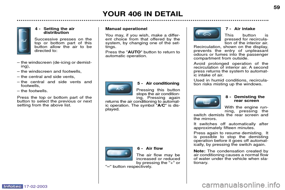 Peugeot 406 Break Dag 2003 Manual Online 17-02-2003
4 - Setting the airdistribution
Successive presses on the top or bottom part of thisbutton allow the air to bedirected to:
Ð the windscreen (de-icing or demist- ing),
Ð the windscreen and Peugeot 406 Break Dag 2003 Manual Online 17-02-2003
4 - Setting the airdistribution
Successive presses on the top or bottom part of thisbutton allow the air to bedirected to:
Ð the windscreen (de-icing or demist- ing),
Ð the windscreen and