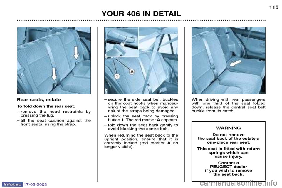 Peugeot 406 Break Dag 2003 Owners Manual 17-02-2003
Rear seats, estate
To fold down the rear seat:
Ð remove the head restraints bypressing the lug.
Ð tilt the seat cushion against the front seats, using the strap. Ð secure the side seat Peugeot 406 Break Dag 2003 Owners Manual 17-02-2003
Rear seats, estate
To fold down the rear seat:
Ð remove the head restraints bypressing the lug.
Ð tilt the seat cushion against the front seats, using the strap. Ð secure the side seat