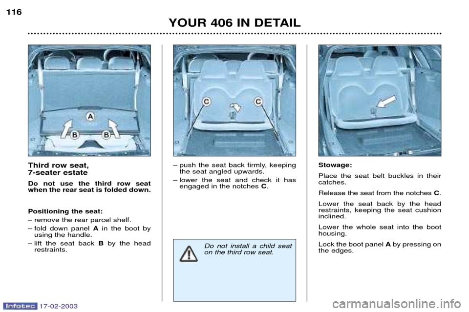 Peugeot 406 Break Dag 2003 Owners Manual 17-02-2003
Third row seat, 7-seater estate Do not use the third row seat when the rear seat is folded down. Positioning the seat:
Ð remove the rear parcel shelf.
Ð fold down panel Ain the boot by
Peugeot 406 Break Dag 2003 Owners Manual 17-02-2003
Third row seat, 7-seater estate Do not use the third row seat when the rear seat is folded down. Positioning the seat:
Ð remove the rear parcel shelf.
Ð fold down panel Ain the boot by