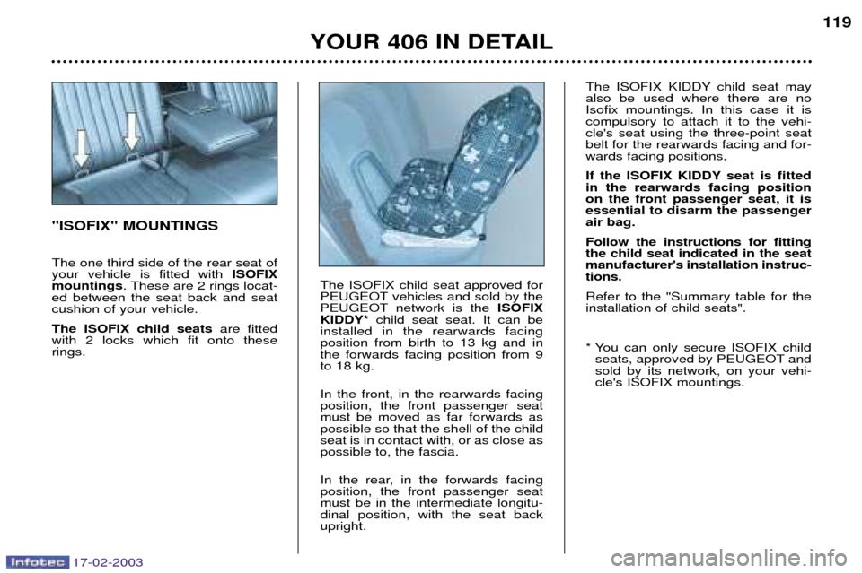 Peugeot 406 Break Dag 2003 Owners Manual 17-02-2003
YOUR 406 IN DETAIL119
"ISOFIX" MOUNTINGS The one third side of the rear seat of your vehicle is fitted with
ISOFIX
mountings . These are 2 rings locat-
ed between the seat back and seatcus Peugeot 406 Break Dag 2003 Owners Manual 17-02-2003
YOUR 406 IN DETAIL119
"ISOFIX" MOUNTINGS The one third side of the rear seat of your vehicle is fitted with
ISOFIX
mountings . These are 2 rings locat-
ed between the seat back and seatcus