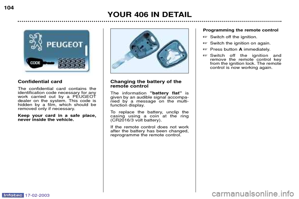 Peugeot 406 Break Dag 2003 Owners Manual 17-02-2003
YOUR 406 IN DETAIL
104
Changing the battery of the remote control The information battery flatis
given by an audible signal accompa- nied by a message on the multi-
function display.
Peugeot 406 Break Dag 2003 Owners Manual 17-02-2003
YOUR 406 IN DETAIL
104
Changing the battery of the remote control The information battery flatis
given by an audible signal accompa- nied by a message on the multi-
function display.