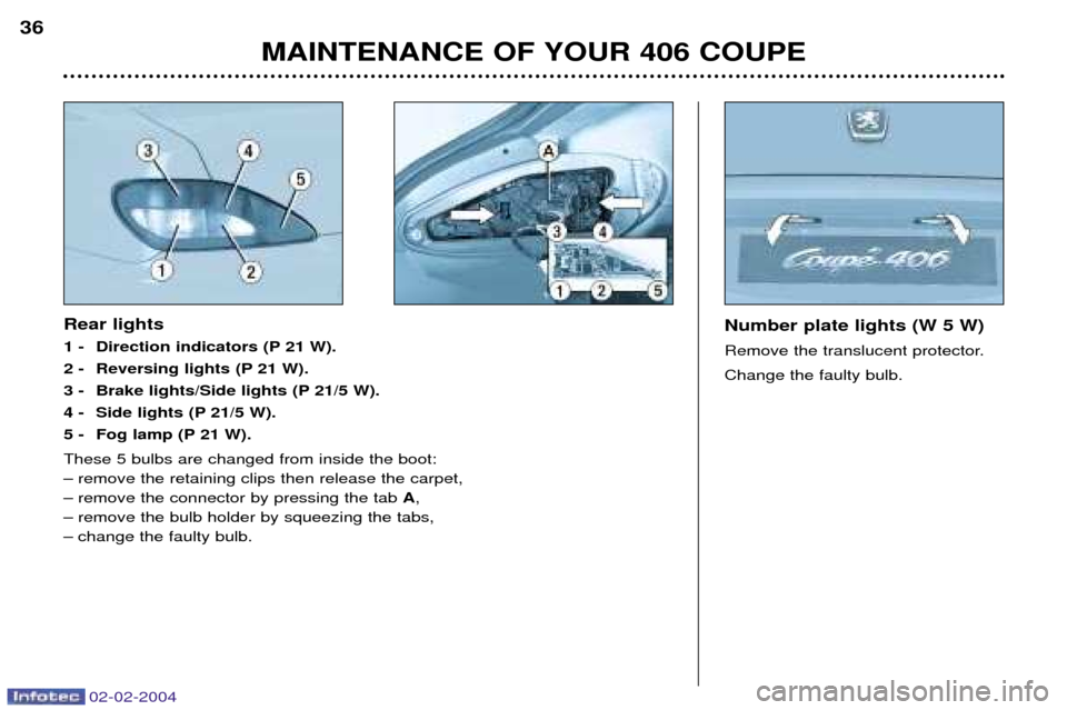 Peugeot 406 C 2004  Owners Manual 02-02-2004
MAINTENANCE OF YOUR 406 COUPE
36
Number plate lights (W 5 W) 
Remove the translucent protector.Change the faulty bulb.  Rear lights 
1 - Direction indicators (P 21 W).
2 - Reversing lights 