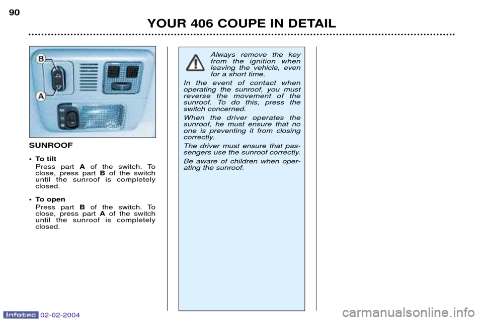 Peugeot 406 C 2004  Owners Manual 02-02-2004
YOUR 406 COUPE IN DETAIL
90
SUNROOF 
¥ To tilt
Press part  Aof the switch. To
close, press part  Bof the switch
until the sunroof is completely closed.
¥ To open Press part  Bof the switc