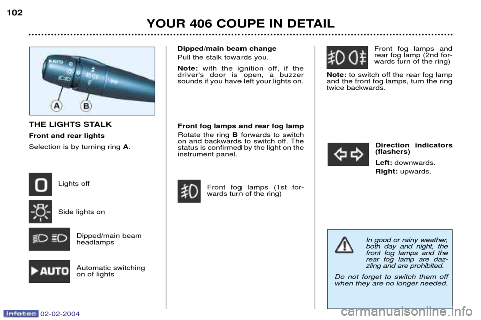 Peugeot 406 C 2004  Owners Manual 02-02-2004
Direction indicators (flashers) Left:downwards.
Right:  upwards.
Front fog lamps and rear fog lamp (2nd for-wards turn of the ring)
Note:  to switch off the rear fog lamp
and the front fog 
