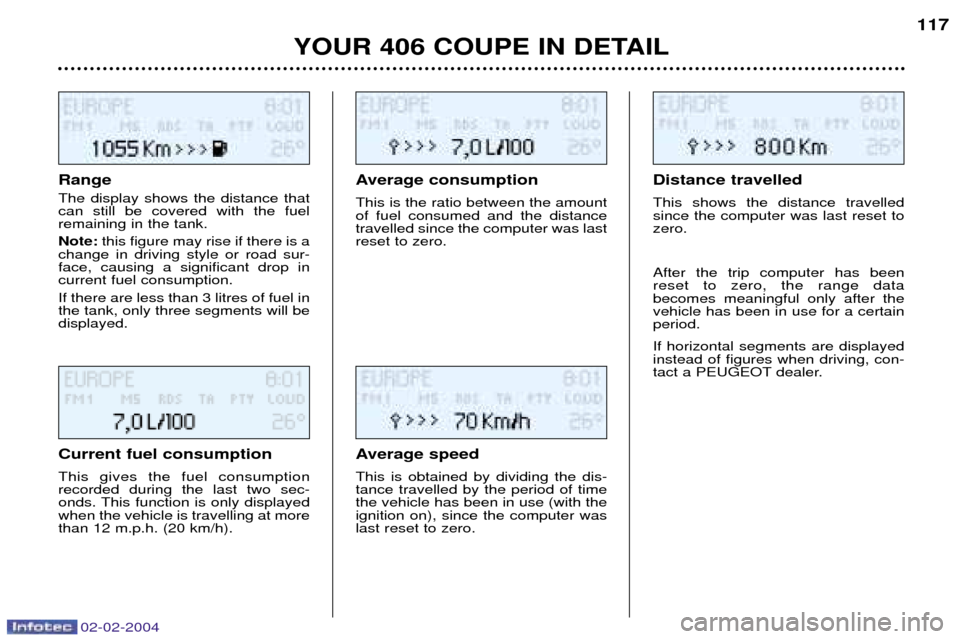 Peugeot 406 C 2004  Owners Manual 02-02-2004
Range The display shows the distance that can still be covered with the fuelremaining in the tank. Note:this figure may rise if there is a
change in driving style or road sur- face, causing