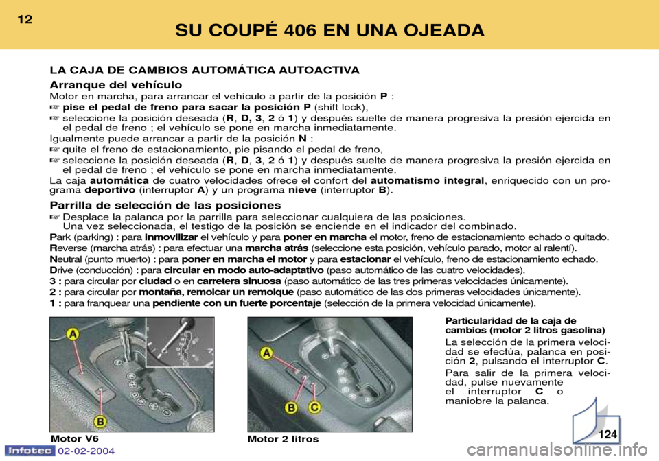 Peugeot 406 C 2004  Manual del propietario (in Spanish) Arranque del veh’culo Motor en marcha, para arrancar el veh’culo a partir de la posici—nP: 
 pise el pedal de freno para sacar la posici—n P (shift lock),
 seleccione la posici—n deseada (