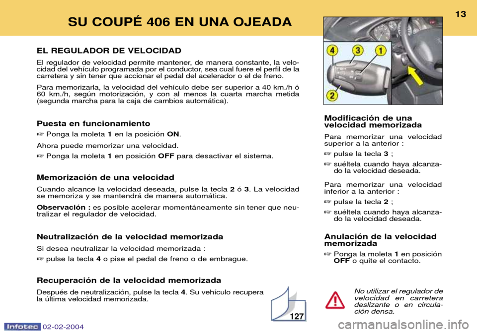 Peugeot 406 C 2004  Manual del propietario (in Spanish) 02-02-2004
EL REGULADOR DE VELOCIDAD 
El regulador de velocidad permite mantener, de manera constante, la velo- 
cidad del veh’culo programada por el conductor, sea cual fuere el perfil de lacarrete