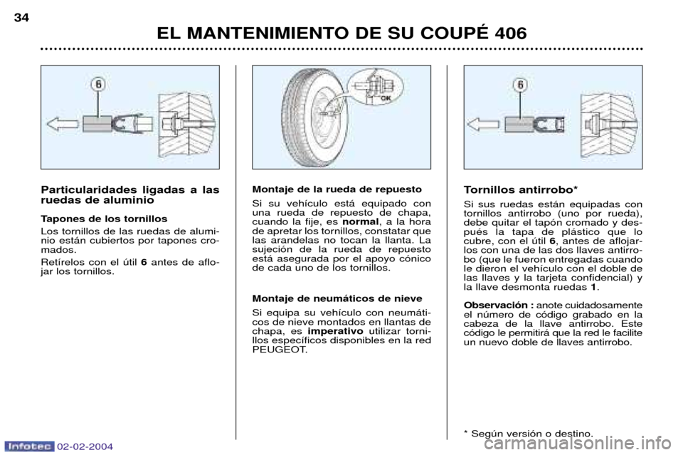 Peugeot 406 C 2004 Manual del propietario (in Spanish) 02-02-2004
EL MANTENIMIENTO DE SU COUPƒ 406
34
Tornillos antirrobo* Si sus ruedas est‡n equipadas con tornillos antirrobo (uno por rueda),debe quitar el tap—n cromado y des-puŽs la tapa de pl‡ Peugeot 406 C 2004 Manual del propietario (in Spanish) 02-02-2004
EL MANTENIMIENTO DE SU COUPƒ 406
34
Tornillos antirrobo* Si sus ruedas est‡n equipadas con tornillos antirrobo (uno por rueda),debe quitar el tap—n cromado y des-puŽs la tapa de pl‡