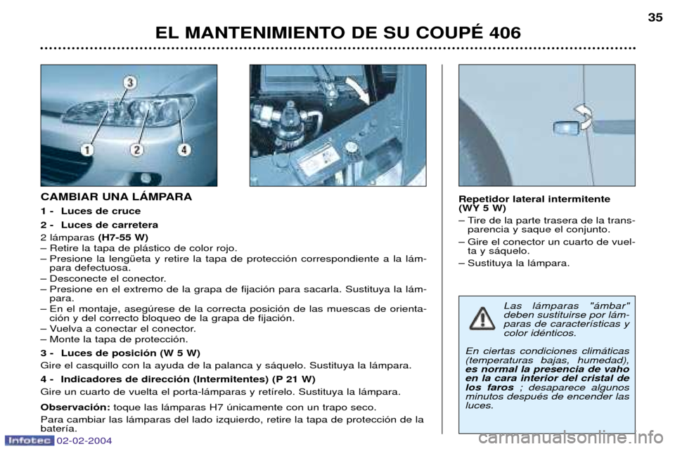 Peugeot 406 C 2004 Manual del propietario (in Spanish) EL MANTENIMIENTO DE SU COUPƒ 40635
CAMBIAR UNA LçMPARA
1 - Luces de cruce
2 - Luces de carretera 2 l‡mparas
(H7-55 W)
Ð Retire la tapa de pl‡stico de color rojo.
Ð Presione la lengŸeta y Peugeot 406 C 2004 Manual del propietario (in Spanish) EL MANTENIMIENTO DE SU COUPƒ 40635
CAMBIAR UNA LçMPARA
1 - Luces de cruce
2 - Luces de carretera 2 l‡mparas
(H7-55 W)
Ð Retire la tapa de pl‡stico de color rojo.
Ð Presione la lengŸeta y