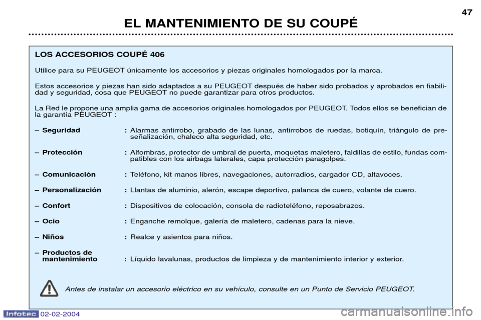 Peugeot 406 C 2004  Manual del propietario (in Spanish) 02-02-2004
EL MANTENIMIENTO DE SU COUPƒ47
LOS ACCESORIOS COUPƒ 406 
Utilice para su PEUGEOT œnicamente los accesorios y piezas originales homologados por la marca.
Estos accesorios y piezas han sid