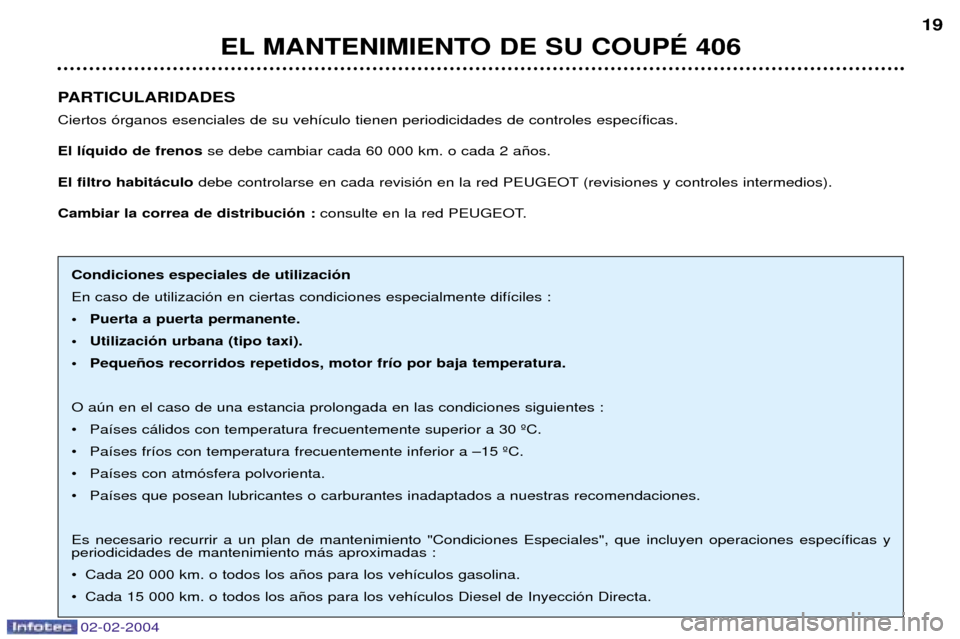 Peugeot 406 C 2004  Manual del propietario (in Spanish) 02-02-2004
PARTICULARIDADES Ciertos —rganos esenciales de su veh’culo tienen periodicidades de controles espec’ficas. El l’quido de frenosse debe cambiar cada 60 000 km. o cada 2 a–os.
El fi
