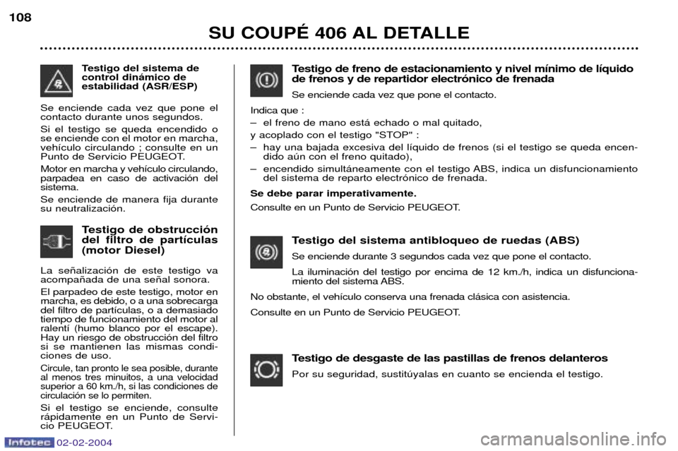 Peugeot 406 C 2004  Manual del propietario (in Spanish) SU COUPƒ 406 AL DETALLE
108
Testigo de freno de estacionamiento y nivel m’nimo de l’quido de frenos y de repartidor electr—nico de frenada Se enciende cada vez que pone el contacto.
Indica que 