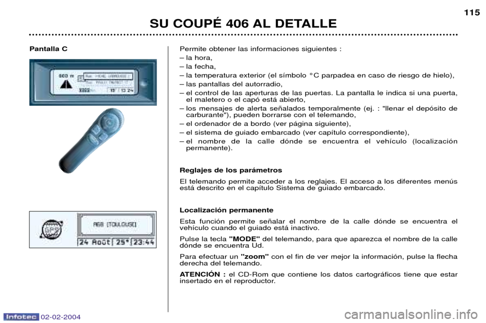 Peugeot 406 C 2004 Manual del propietario (in Spanish) 02-02-2004
Pantalla CPermite obtener las informaciones siguientes :
Ð la hora,
Ð la fecha,
Ð la temperatura exterior (el s’mbolo ¡C parpadea en caso de riesgo de hielo),
Ð las pantallas del au Peugeot 406 C 2004 Manual del propietario (in Spanish) 02-02-2004
Pantalla CPermite obtener las informaciones siguientes :
Ð la hora,
Ð la fecha,
Ð la temperatura exterior (el s’mbolo ¡C parpadea en caso de riesgo de hielo),
Ð las pantallas del au