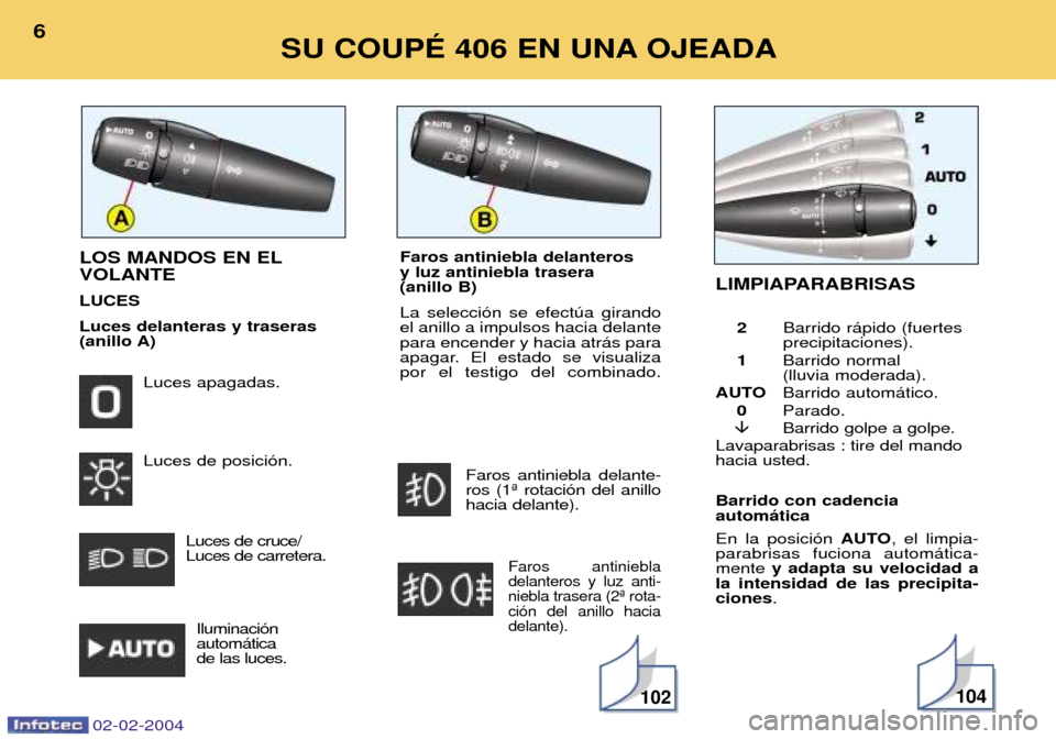 Peugeot 406 C 2004  Manual del propietario (in Spanish) Barrido con cadencia autom‡tica En la posici—n AUTO, el limpia-
parabrisas fuciona autom‡tica- mente  y adapta su velocidad a
la intensidad de las precipita-ciones .
LOS MANDOS EN EL VOLANTE LUC