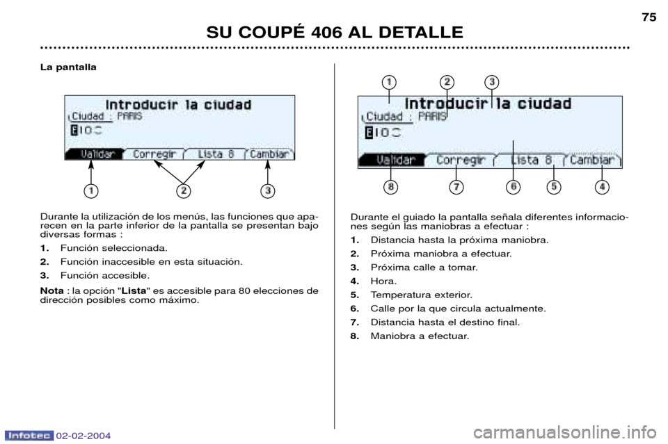 Peugeot 406 C 2004  Manual del propietario (in Spanish) 02-02-2004
La pantalla Durante la utilizaci—n de los menœs, las funciones que apa- recen en la parte inferior de la pantalla se presentan bajodiversas formas : 1.Funci—n seleccionada.
2. Funci—