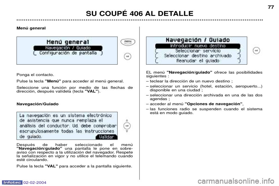 Peugeot 406 C 2004  Manual del propietario (in Spanish) 02-02-2004
Menœ general Ponga el contacto.
Pulse la tecla  "Menœ"para acceder al menœ general.
Seleccione una funci—n por medio de las flechas de  direcci—n, despuŽs val’dela (tecla  "VAL").