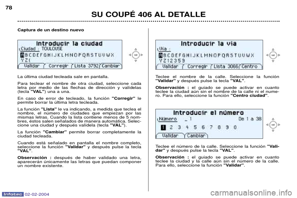Peugeot 406 C 2004  Manual del propietario (in Spanish) 02-02-2004
Captura de un destino nuevo La œltima ciudad tecleada sale en pantalla. Para teclear el nombre de otra ciudad, seleccione cada letra por medio de las flechas de direcci—n y val’delas(t