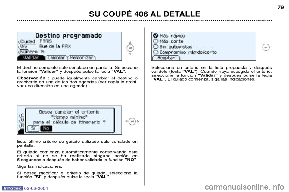 Peugeot 406 C 2004  Manual del propietario (in Spanish) 02-02-2004
SU COUPƒ 406 AL DETALLE79
El destino completo sale se–alado en pantalla. Seleccione la funci—n  "Validar"y despuŽs pulse la tecla  "VAL".
Observaci—n : puede igualmente cambiar el d