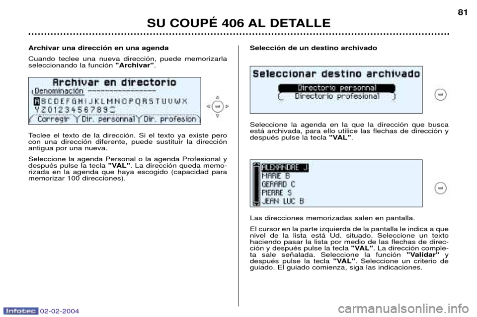 Peugeot 406 C 2004  Manual del propietario (in Spanish) 02-02-2004
Selecci—n de un destino archivado Seleccione la agenda en la que la direcci—n que busca est‡ archivada, para ello utilice las flechas de direcci—n ydespuŽs pulse la tecla "VAL".
La