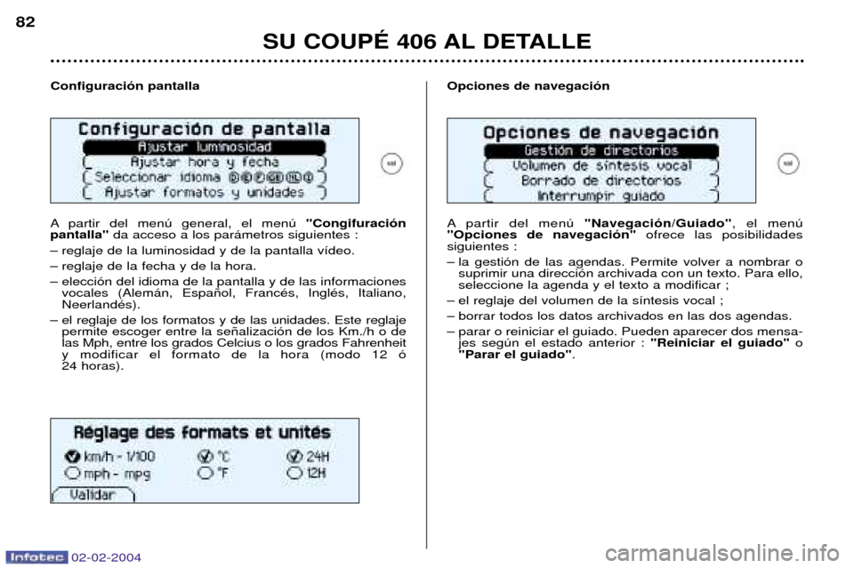 Peugeot 406 C 2004  Manual del propietario (in Spanish) 02-02-2004
SU COUPƒ 406 AL DETALLE
82
Configuraci—n pantalla 
A partir del menœ general, el menœ  "Congifuraci—n 
pantalla"  da acceso a los par‡metros siguientes :
Ð reglaje de la luminosid