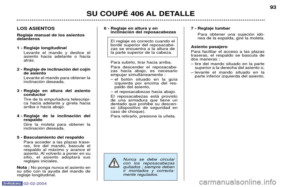Peugeot 406 C 2004  Manual del propietario (in Spanish) 02-02-2004
6 - Reglaje en altura y en inclinaci—n del reposacabezas El reglaje es correcto cuando el borde superior del reposacabe-zas se encuentra a la altura dela parte superior de la cabeza. Para